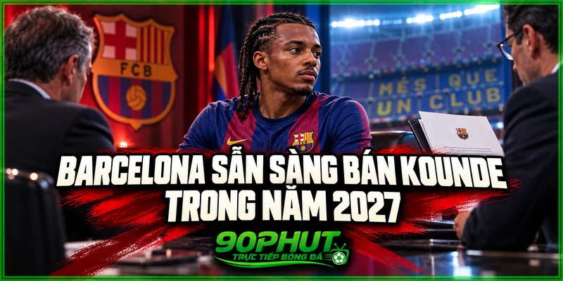 Barcelona sẵn sàng bán Kounde trong năm 2027 Barcelona sẵn sàng bán Kounde trong năm 2027